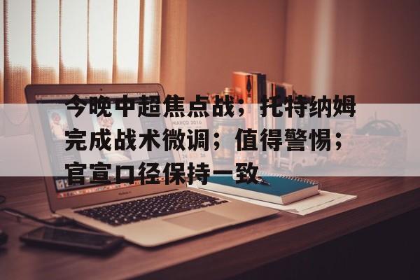 kaiyun-今晚中超焦点战；托特纳姆完成战术微调；值得警惕；官宣口径保持一致的简单介绍